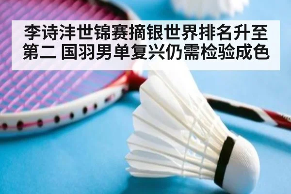 李诗沣世锦赛摘银世界排名升至第二 国羽男单复兴仍需检验成色
