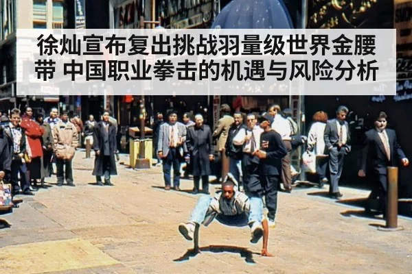 徐灿宣布复出挑战羽量级世界金腰带 中国职业拳击的机遇与风险分析