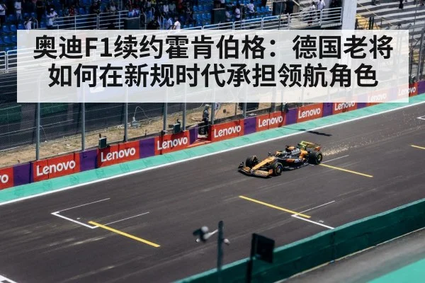 奥迪F1续约霍肯伯格:德国老将如何在新规时代承担领航角色
