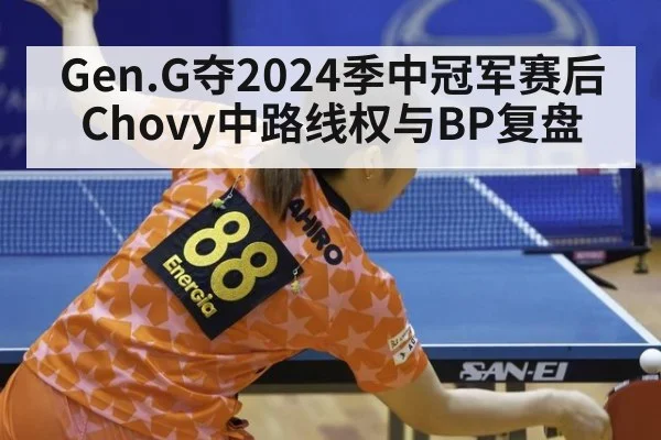 Gen.G夺2024季中冠军赛后Chovy中路线权与BP复盘